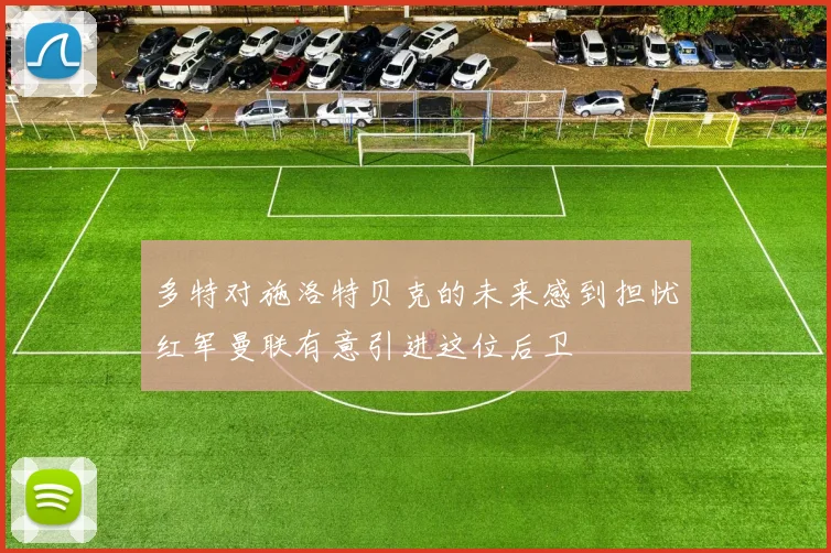 多特对施洛特贝克的未来感到担忧红军曼联有意引进这位后卫