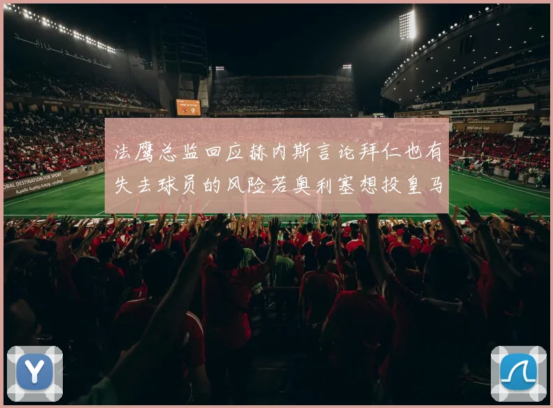 法鹰总监回应赫内斯言论拜仁也有失去球员的风险若奥利塞想投皇马如何应对