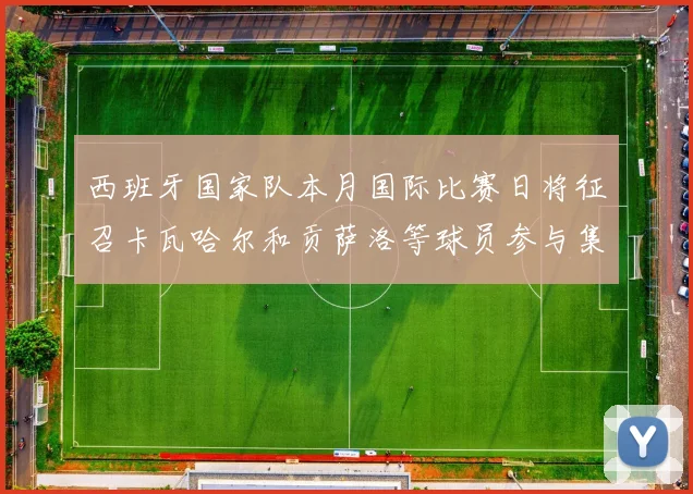 西班牙国家队本月国际比赛日将征召卡瓦哈尔和贡萨洛等球员参与集训