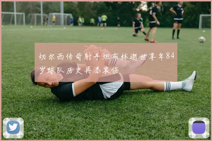 切尔西传奇射手坦布林逝世享年84岁球队历史再添哀伤