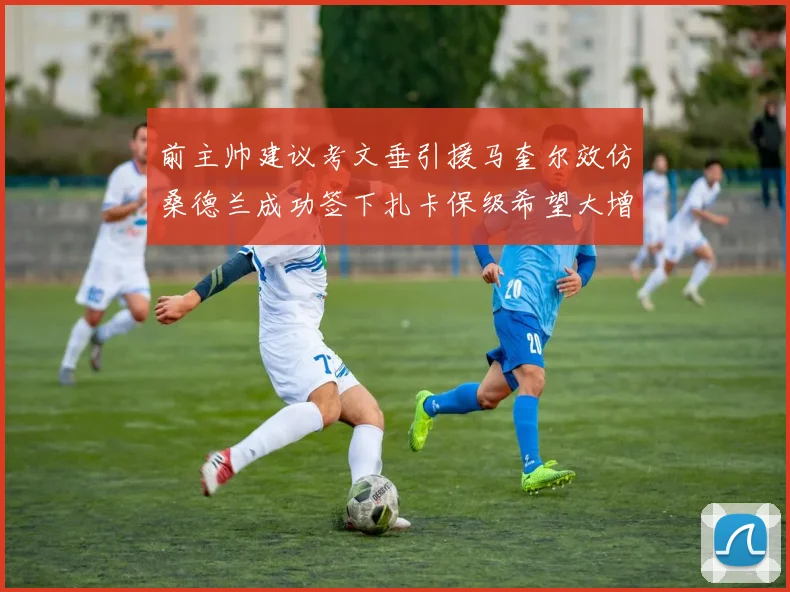 前主帅建议考文垂引援马奎尔效仿桑德兰成功签下扎卡保级希望大增