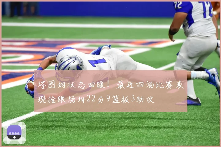 塔图姆状态回暖！最近四场比赛表现抢眼场均22分9篮板3助攻