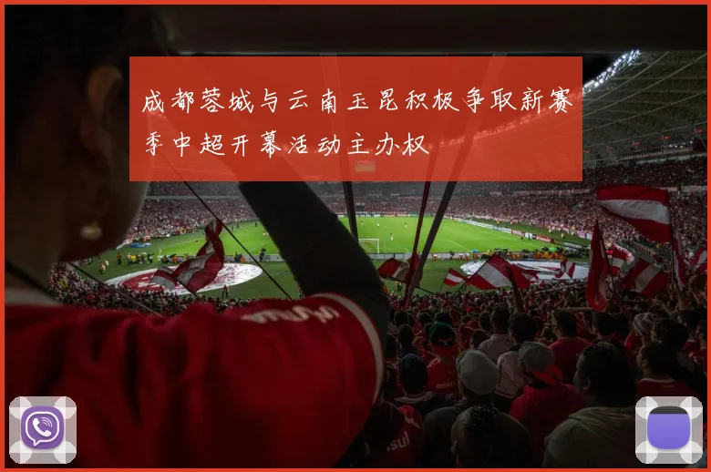 成都蓉城与云南玉昆积极争取新赛季中超开幕活动主办权