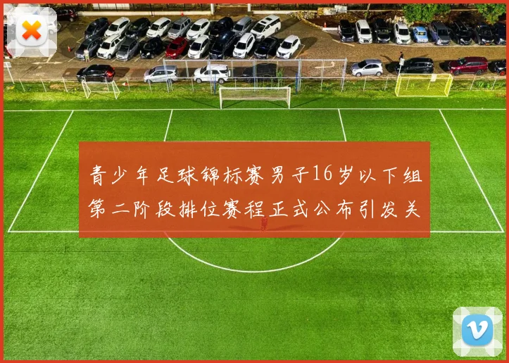 青少年足球锦标赛男子16岁以下组第二阶段排位赛程正式公布引发关注