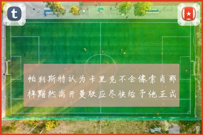 帕利斯特认为卡里克不会像索肖那样黯然离开曼联应尽快给予他正式职位