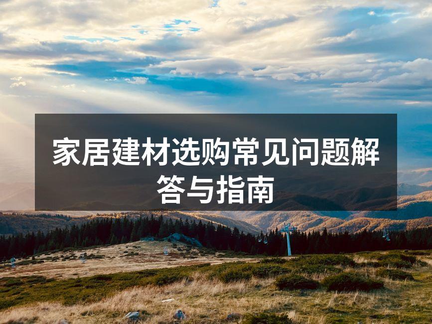 家居建材选购常见问题解答与指南